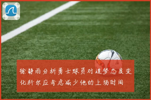 徐静雨分析勇士球员对追梦态度变化科尔应考虑减少他的上场时间