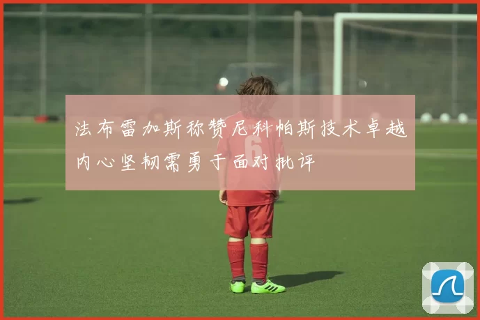 法布雷加斯称赞尼科帕斯技术卓越内心坚韧需勇于面对批评