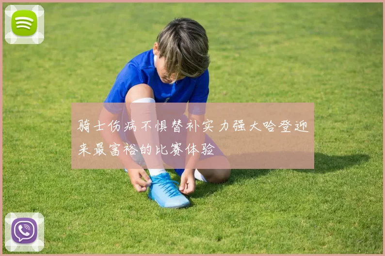 骑士伤病不惧替补实力强大哈登迎来最富裕的比赛体验