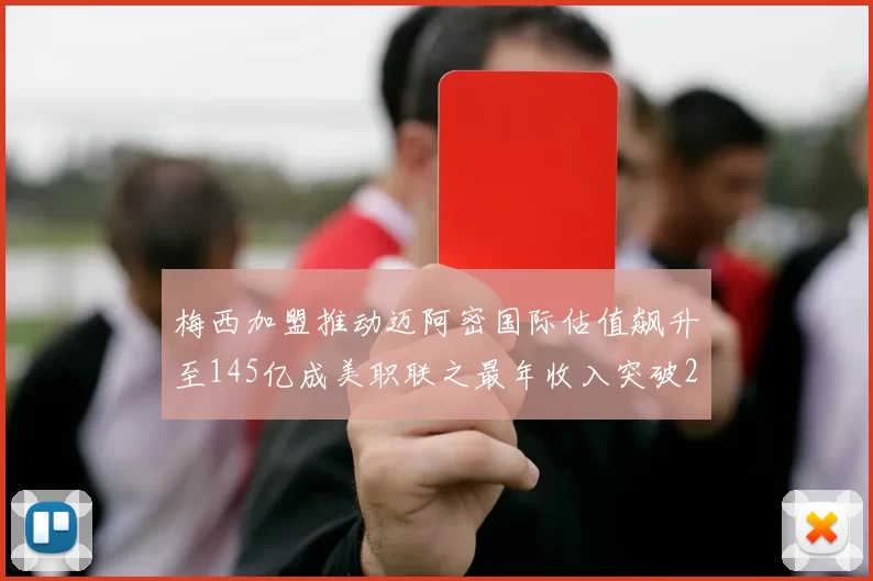 梅西加盟推动迈阿密国际估值飙升至145亿成美职联之最年收入突破2亿美元