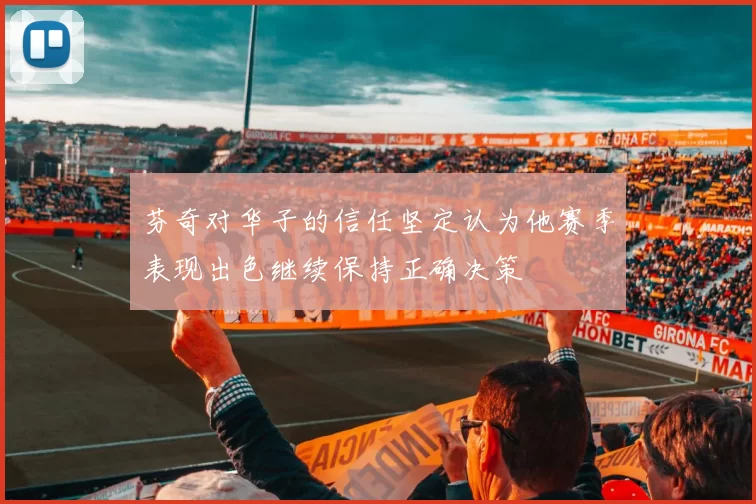 芬奇对华子的信任坚定认为他赛季表现出色继续保持正确决策