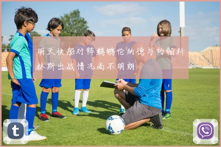 明天快船对阵鹈鹕伦纳德与约翰科林斯出战情况尚不明朗