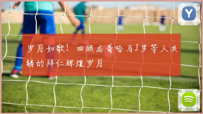 岁月如歌！回顾龙哥哈马J罗等人共铸的拜仁辉煌岁月