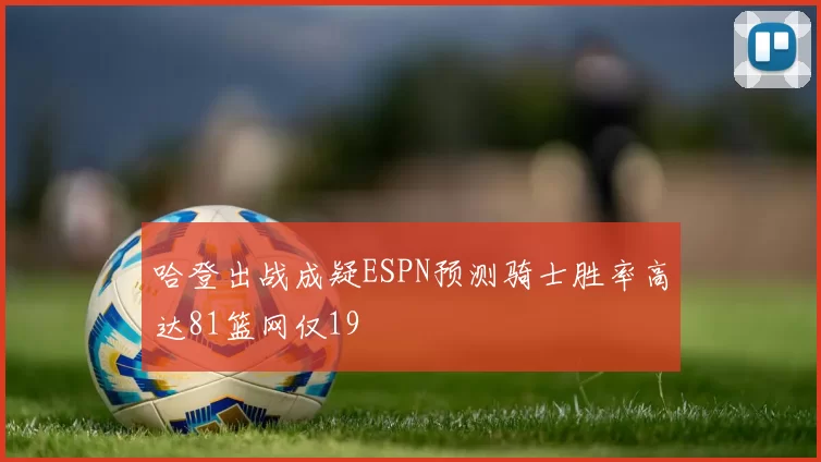 哈登出战成疑ESPN预测骑士胜率高达81篮网仅19