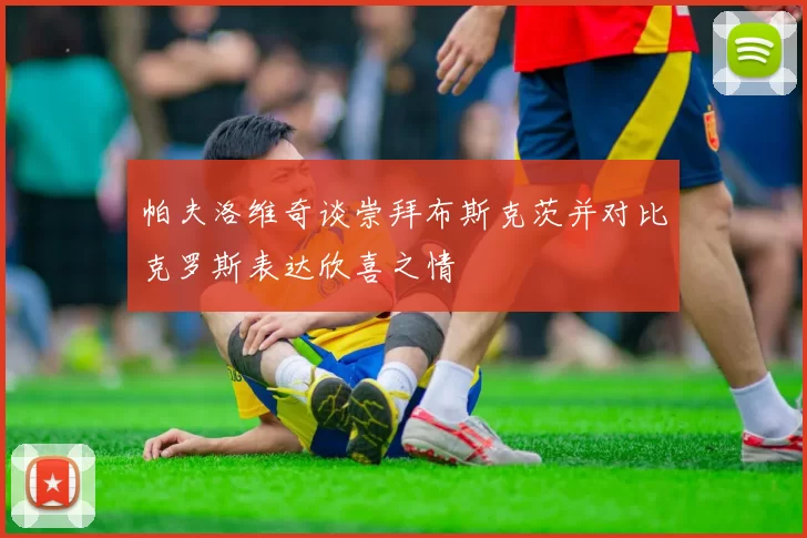 帕夫洛维奇谈崇拜布斯克茨并对比克罗斯表达欣喜之情