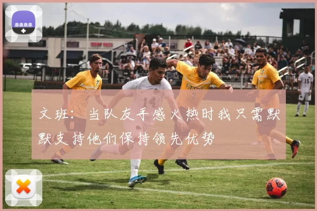 文班：当队友手感火热时我只需默默支持他们保持领先优势