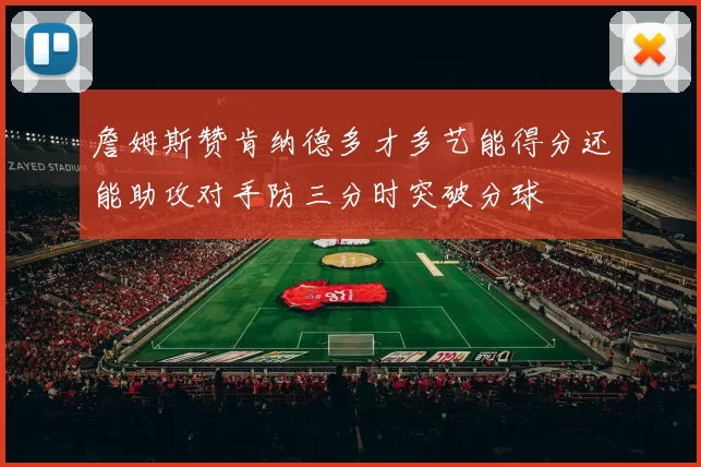 詹姆斯赞肯纳德多才多艺能得分还能助攻对手防三分时突破分球