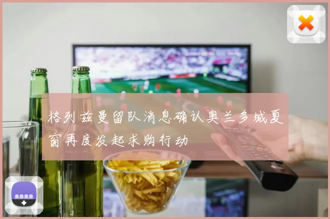 格列兹曼留队消息确认奥兰多城夏窗再度发起求购行动